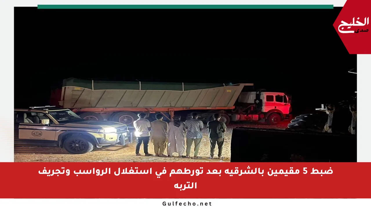 ضبط 5 مقيمين بالشرقية بعد تورطهم في استغلال الرواسب وتجريف التربة